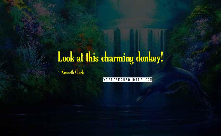Kenneth Clark Quotes: Look at this charming donkey!