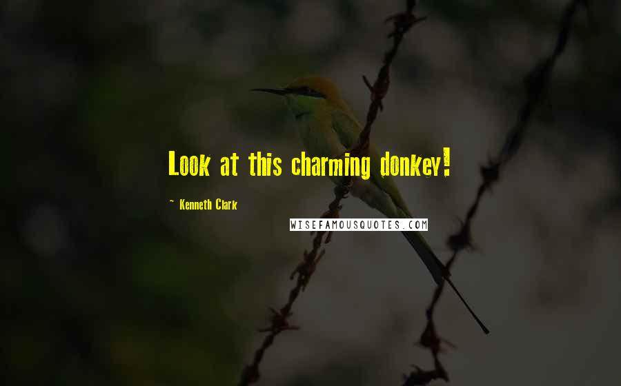 Kenneth Clark Quotes: Look at this charming donkey!