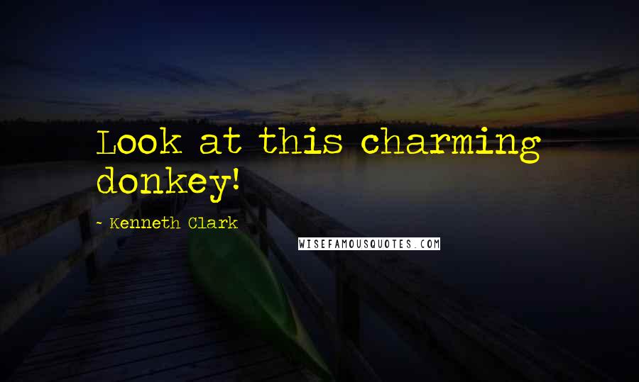 Kenneth Clark Quotes: Look at this charming donkey!