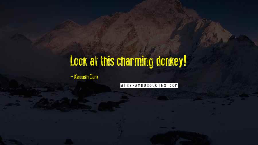 Kenneth Clark Quotes: Look at this charming donkey!