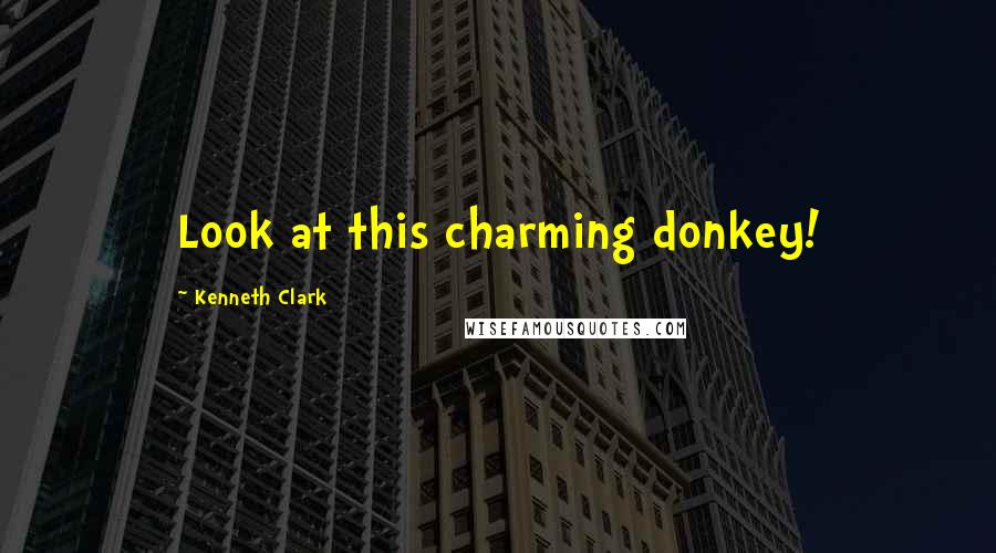 Kenneth Clark Quotes: Look at this charming donkey!