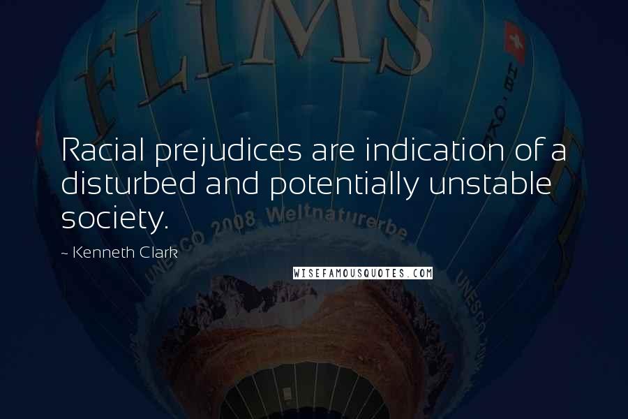 Kenneth Clark Quotes: Racial prejudices are indication of a disturbed and potentially unstable society.