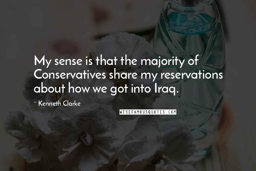 Kenneth Clarke Quotes: My sense is that the majority of Conservatives share my reservations about how we got into Iraq.