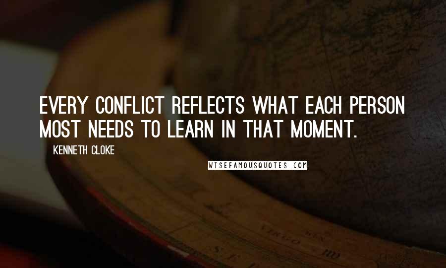Kenneth Cloke Quotes: Every conflict reflects what each person most needs to learn in that moment.