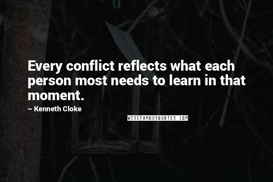 Kenneth Cloke Quotes: Every conflict reflects what each person most needs to learn in that moment.