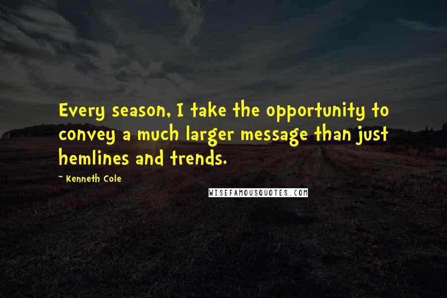 Kenneth Cole Quotes: Every season, I take the opportunity to convey a much larger message than just hemlines and trends.