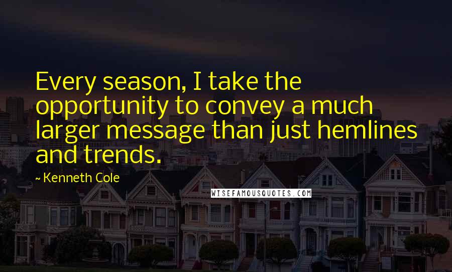 Kenneth Cole Quotes: Every season, I take the opportunity to convey a much larger message than just hemlines and trends.