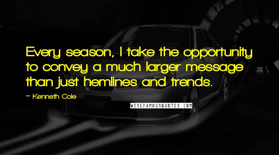 Kenneth Cole Quotes: Every season, I take the opportunity to convey a much larger message than just hemlines and trends.