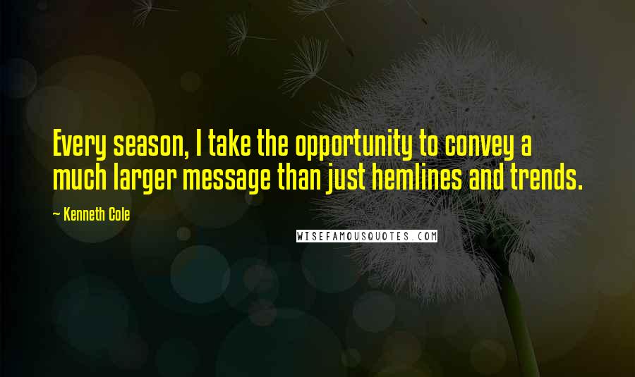 Kenneth Cole Quotes: Every season, I take the opportunity to convey a much larger message than just hemlines and trends.