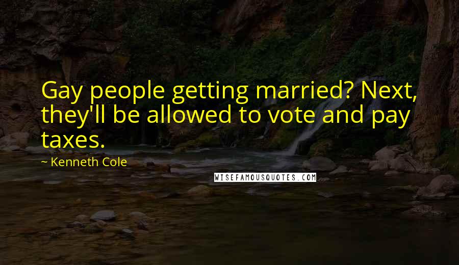 Kenneth Cole Quotes: Gay people getting married? Next, they'll be allowed to vote and pay taxes.