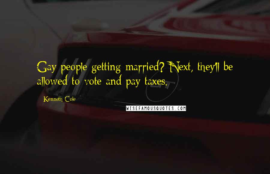 Kenneth Cole Quotes: Gay people getting married? Next, they'll be allowed to vote and pay taxes.