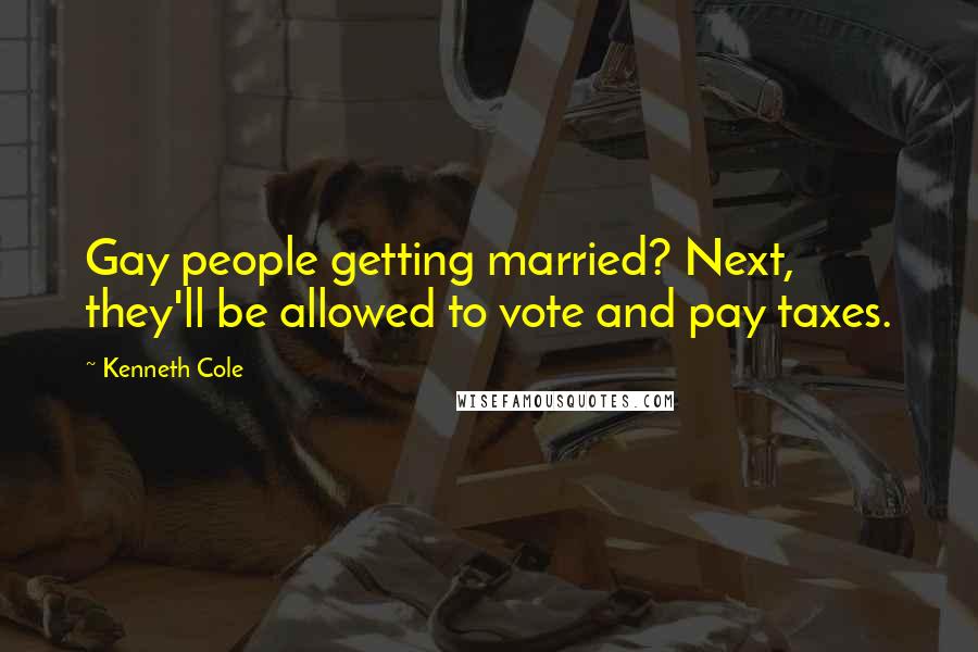Kenneth Cole Quotes: Gay people getting married? Next, they'll be allowed to vote and pay taxes.