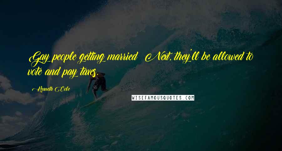 Kenneth Cole Quotes: Gay people getting married? Next, they'll be allowed to vote and pay taxes.