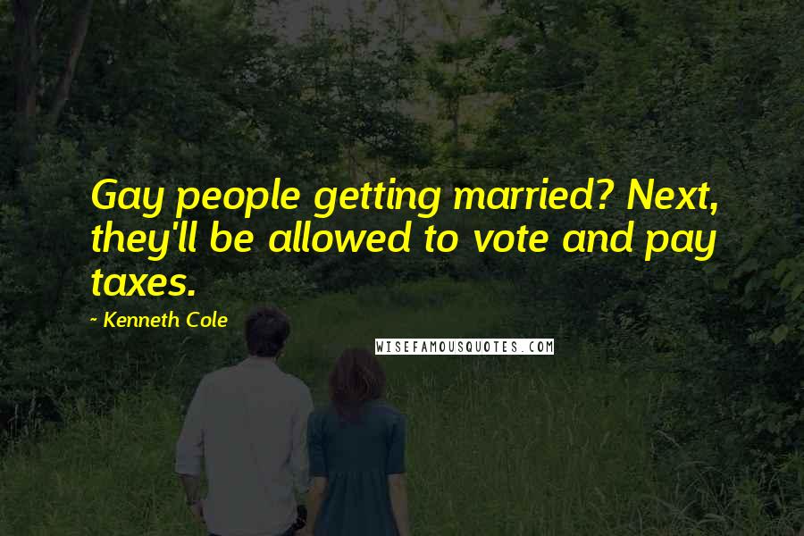Kenneth Cole Quotes: Gay people getting married? Next, they'll be allowed to vote and pay taxes.