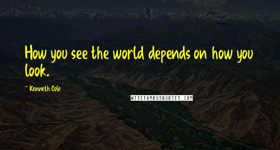 Kenneth Cole Quotes: How you see the world depends on how you look.