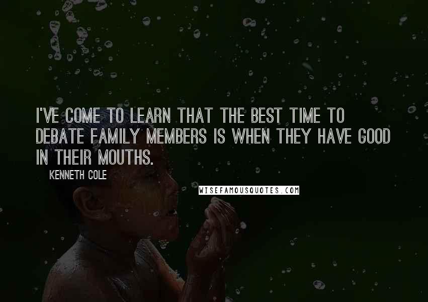 Kenneth Cole Quotes: I've come to learn that the best time to debate family members is when they have good in their mouths.