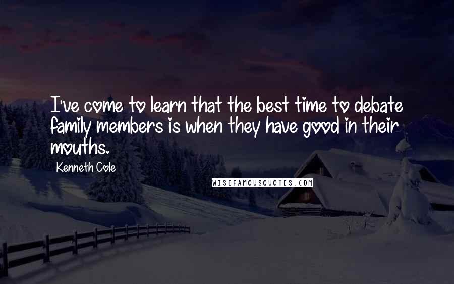 Kenneth Cole Quotes: I've come to learn that the best time to debate family members is when they have good in their mouths.