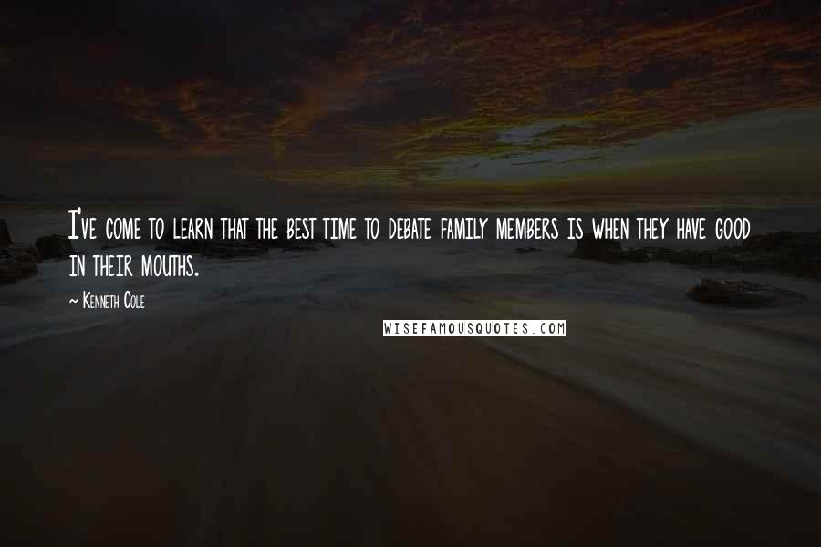 Kenneth Cole Quotes: I've come to learn that the best time to debate family members is when they have good in their mouths.