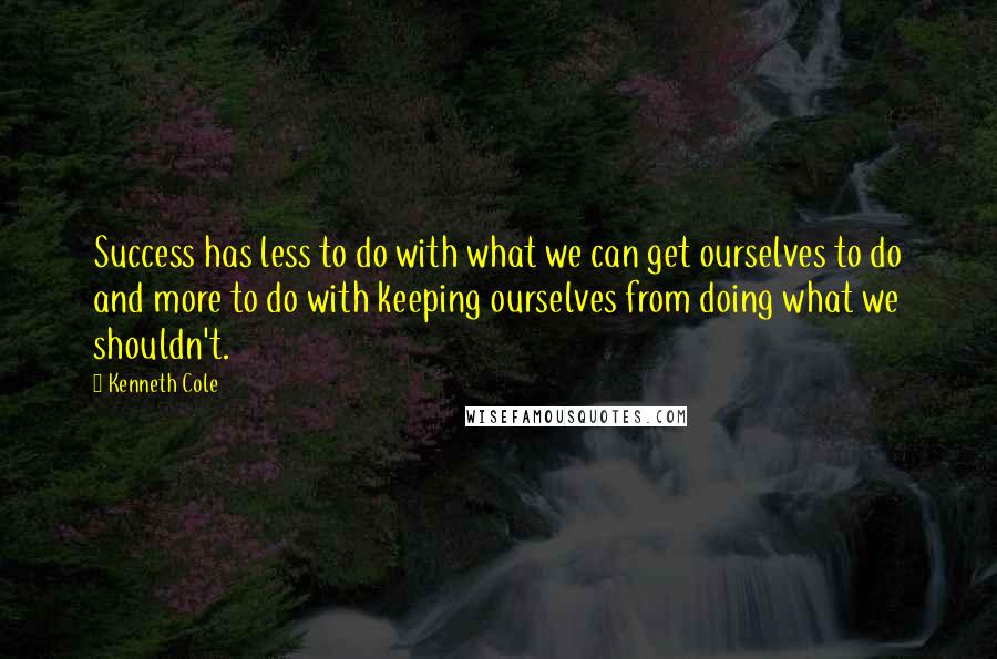 Kenneth Cole Quotes: Success has less to do with what we can get ourselves to do and more to do with keeping ourselves from doing what we shouldn't.