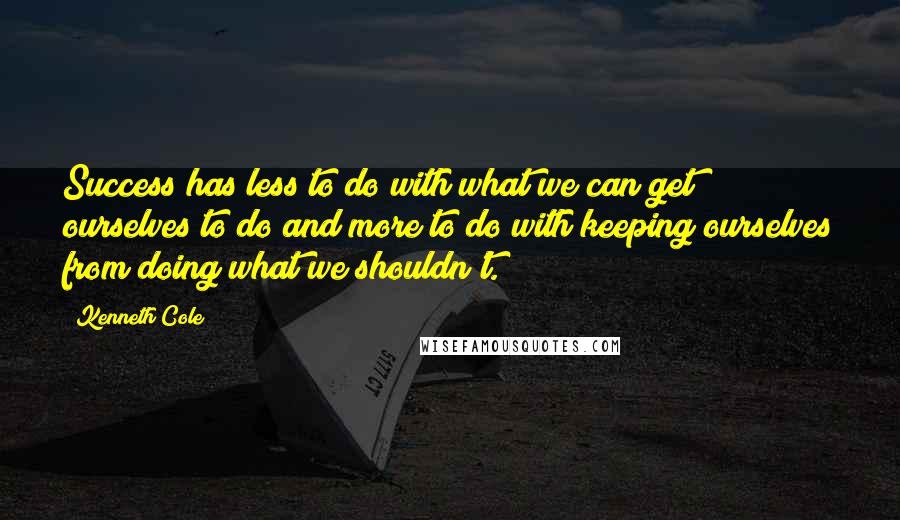 Kenneth Cole Quotes: Success has less to do with what we can get ourselves to do and more to do with keeping ourselves from doing what we shouldn't.