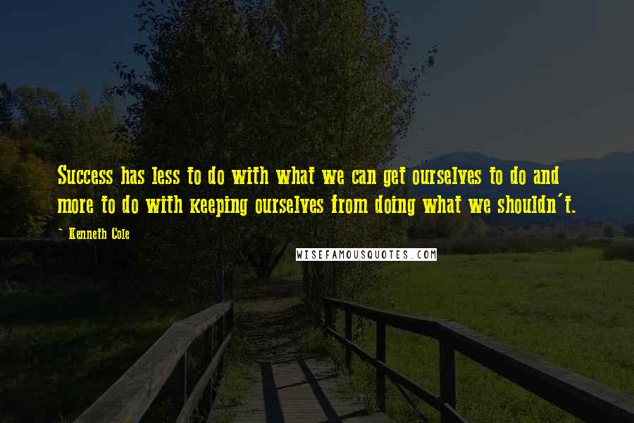 Kenneth Cole Quotes: Success has less to do with what we can get ourselves to do and more to do with keeping ourselves from doing what we shouldn't.