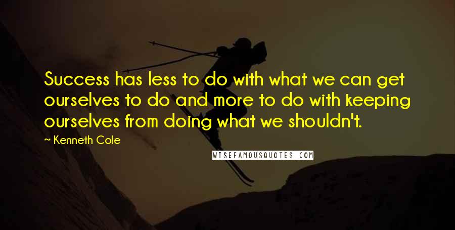 Kenneth Cole Quotes: Success has less to do with what we can get ourselves to do and more to do with keeping ourselves from doing what we shouldn't.