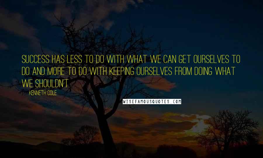 Kenneth Cole Quotes: Success has less to do with what we can get ourselves to do and more to do with keeping ourselves from doing what we shouldn't.