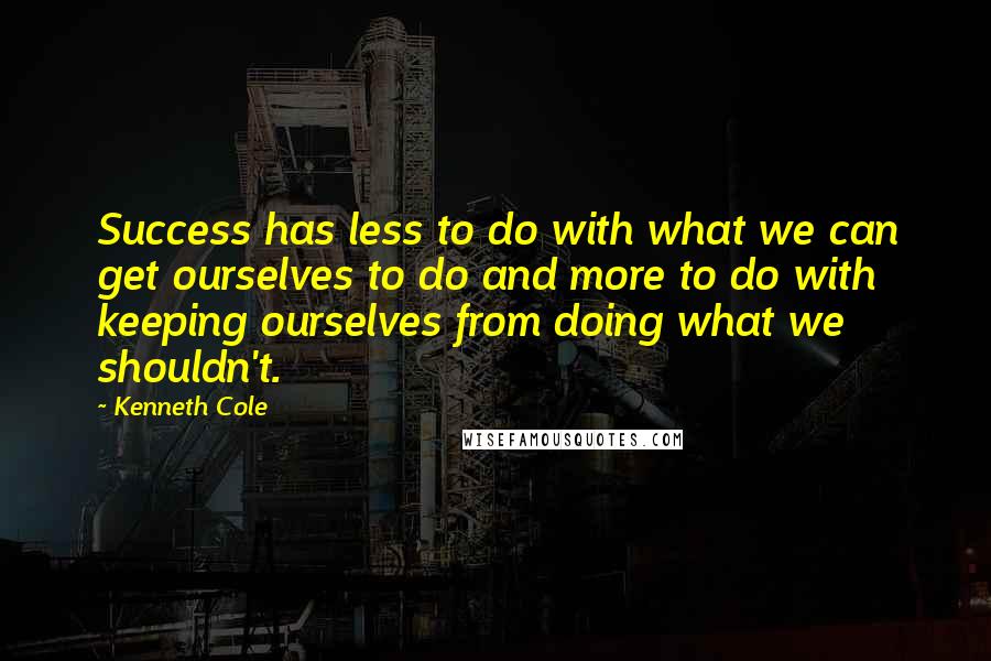 Kenneth Cole Quotes: Success has less to do with what we can get ourselves to do and more to do with keeping ourselves from doing what we shouldn't.