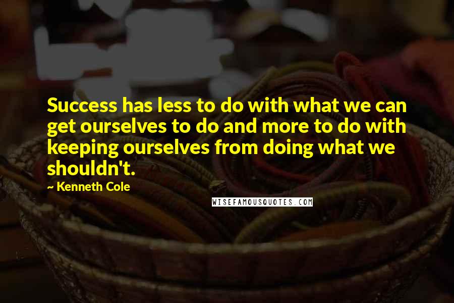 Kenneth Cole Quotes: Success has less to do with what we can get ourselves to do and more to do with keeping ourselves from doing what we shouldn't.