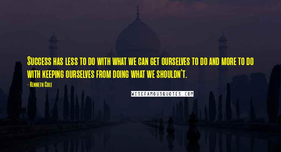 Kenneth Cole Quotes: Success has less to do with what we can get ourselves to do and more to do with keeping ourselves from doing what we shouldn't.