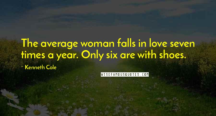 Kenneth Cole Quotes: The average woman falls in love seven times a year. Only six are with shoes.
