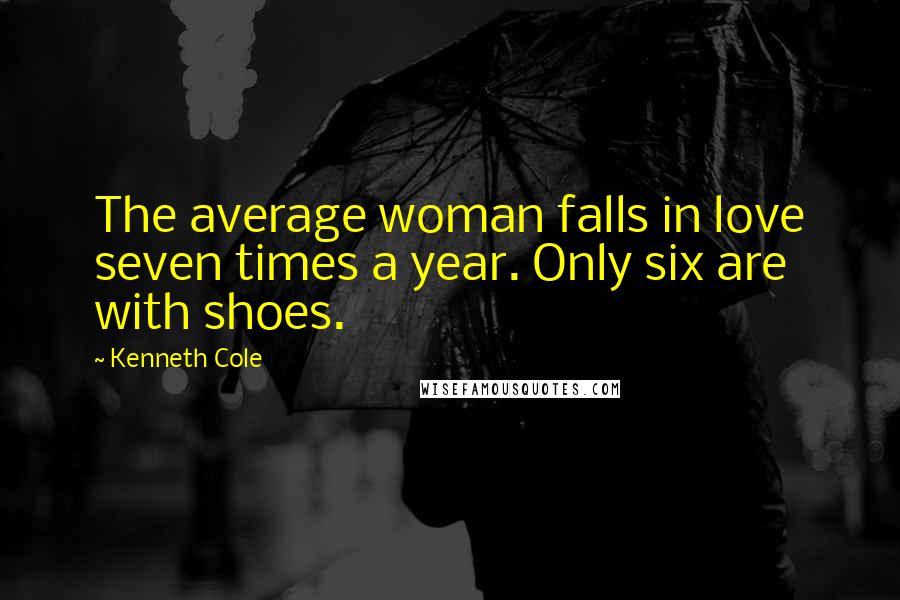 Kenneth Cole Quotes: The average woman falls in love seven times a year. Only six are with shoes.