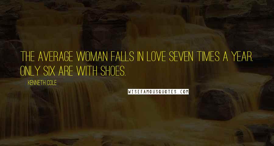 Kenneth Cole Quotes: The average woman falls in love seven times a year. Only six are with shoes.