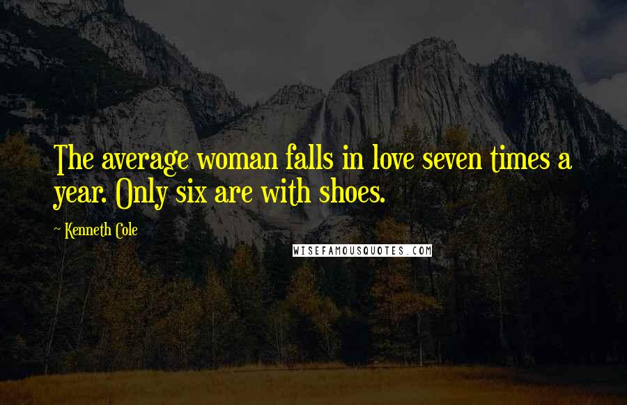 Kenneth Cole Quotes: The average woman falls in love seven times a year. Only six are with shoes.
