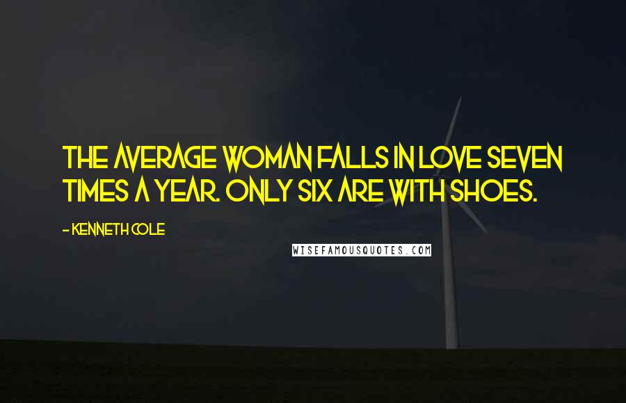 Kenneth Cole Quotes: The average woman falls in love seven times a year. Only six are with shoes.