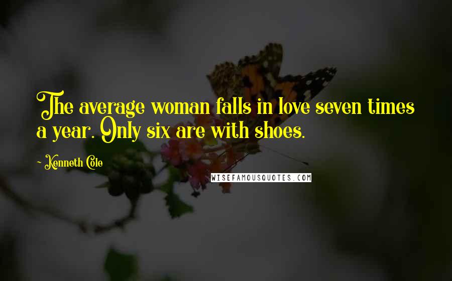 Kenneth Cole Quotes: The average woman falls in love seven times a year. Only six are with shoes.