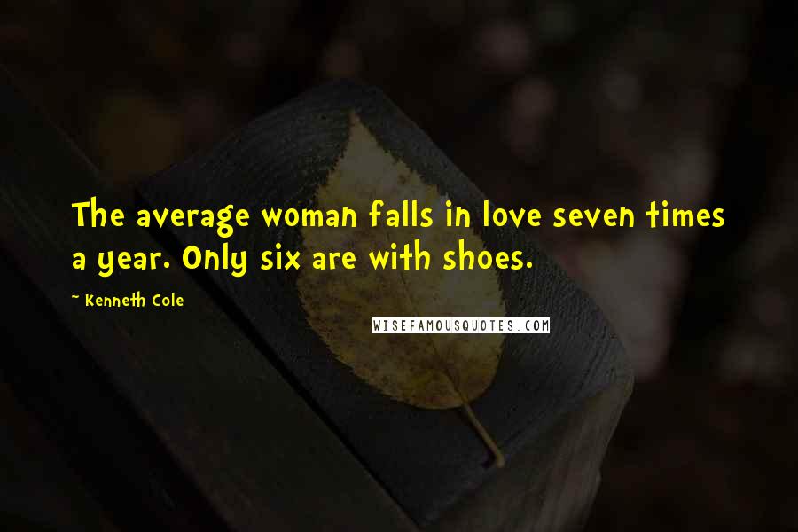 Kenneth Cole Quotes: The average woman falls in love seven times a year. Only six are with shoes.