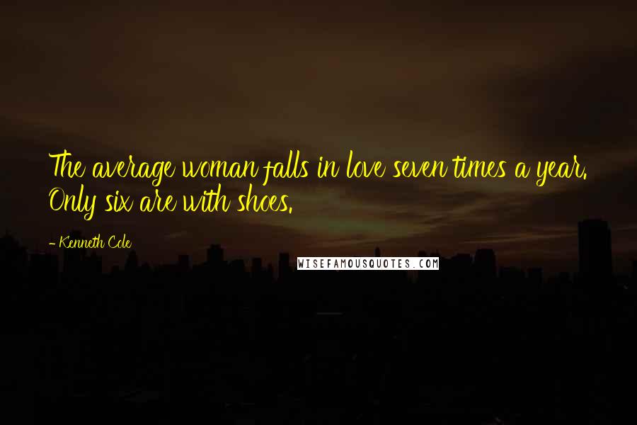 Kenneth Cole Quotes: The average woman falls in love seven times a year. Only six are with shoes.