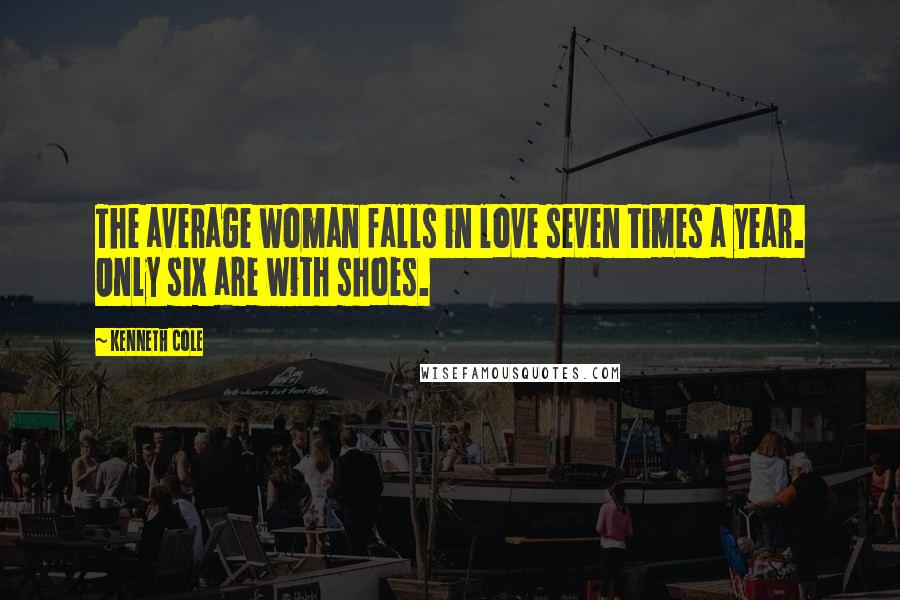 Kenneth Cole Quotes: The average woman falls in love seven times a year. Only six are with shoes.