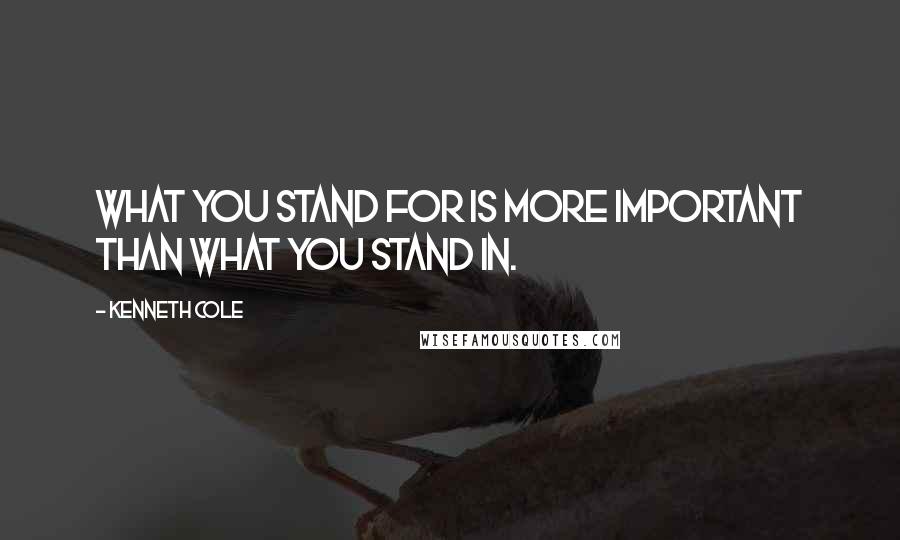 Kenneth Cole Quotes: What you stand for is more important than what you stand in.