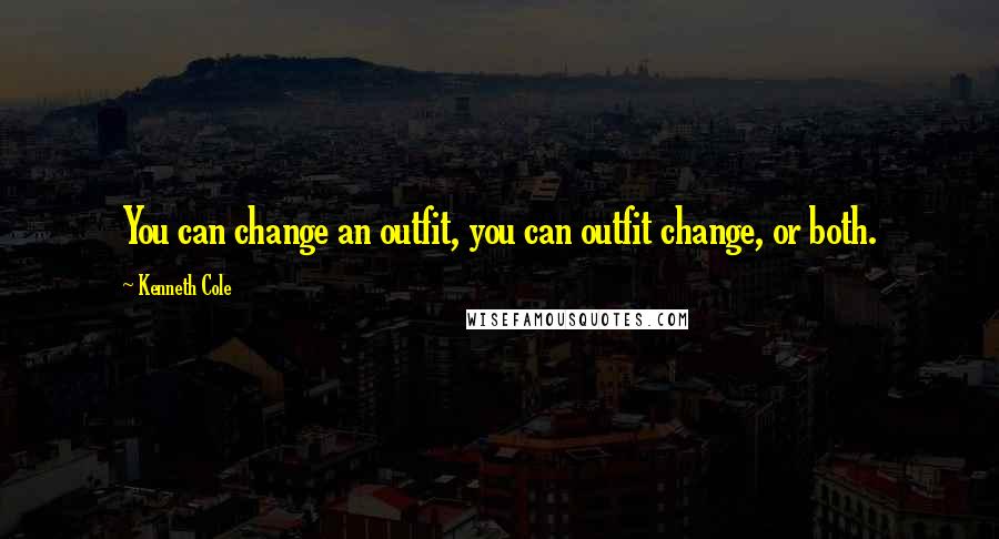 Kenneth Cole Quotes: You can change an outfit, you can outfit change, or both.