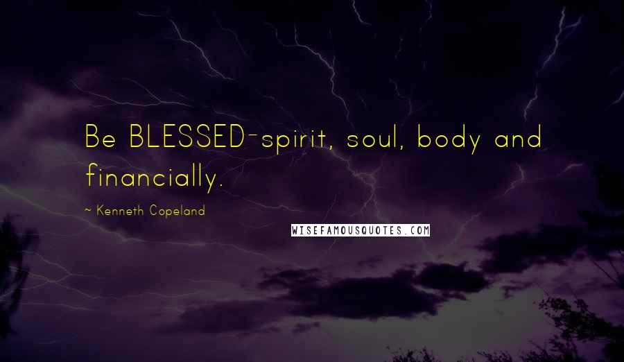 Kenneth Copeland Quotes: Be BLESSED-spirit, soul, body and financially.