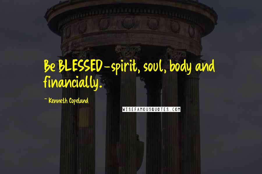 Kenneth Copeland Quotes: Be BLESSED-spirit, soul, body and financially.