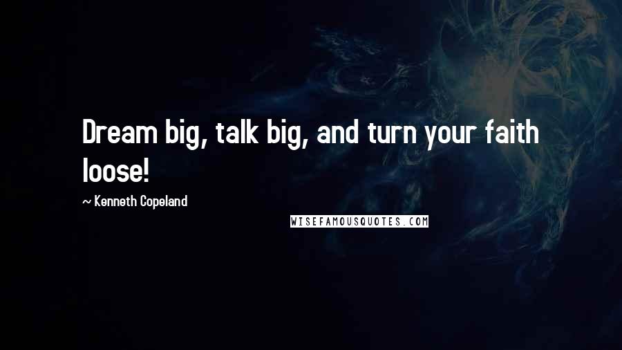 Kenneth Copeland Quotes: Dream big, talk big, and turn your faith loose!