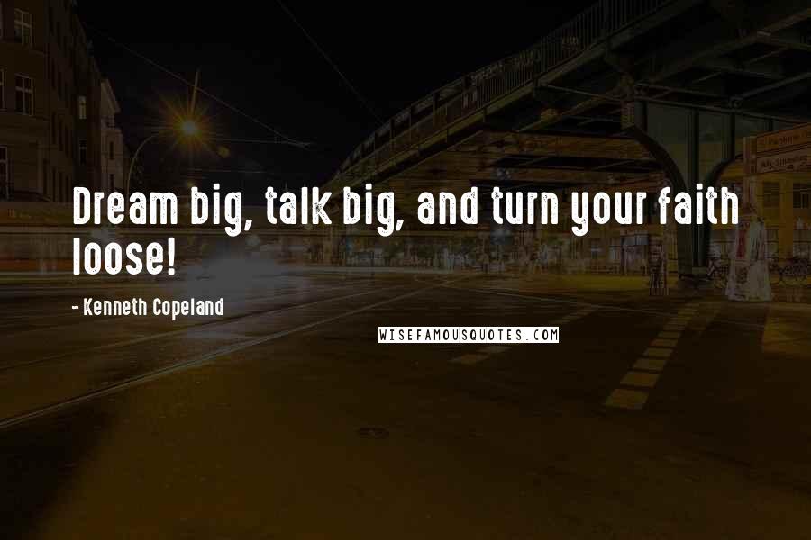 Kenneth Copeland Quotes: Dream big, talk big, and turn your faith loose!