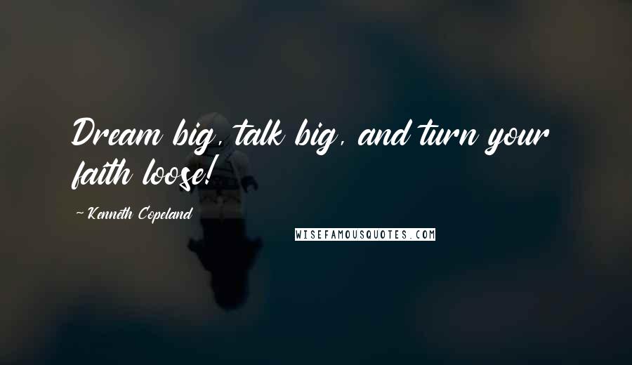 Kenneth Copeland Quotes: Dream big, talk big, and turn your faith loose!