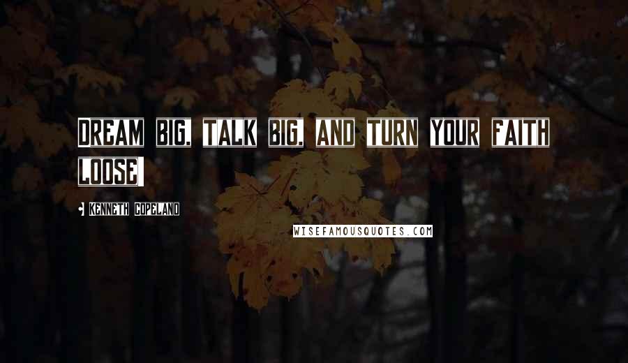 Kenneth Copeland Quotes: Dream big, talk big, and turn your faith loose!