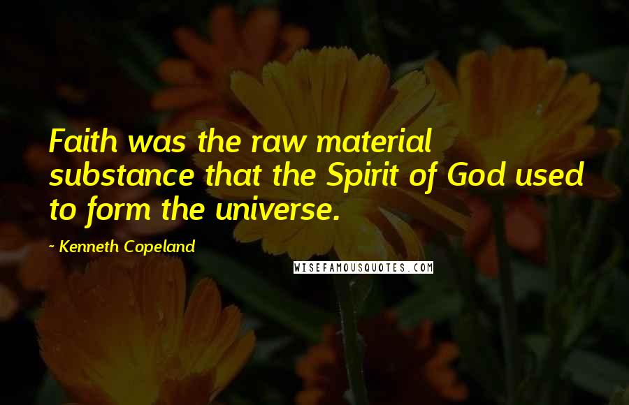 Kenneth Copeland Quotes: Faith was the raw material substance that the Spirit of God used to form the universe.