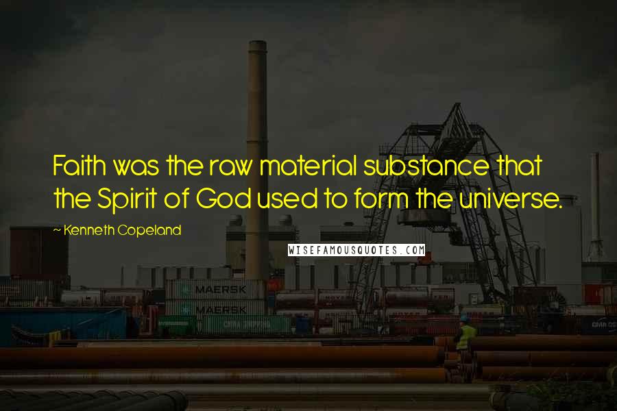 Kenneth Copeland Quotes: Faith was the raw material substance that the Spirit of God used to form the universe.