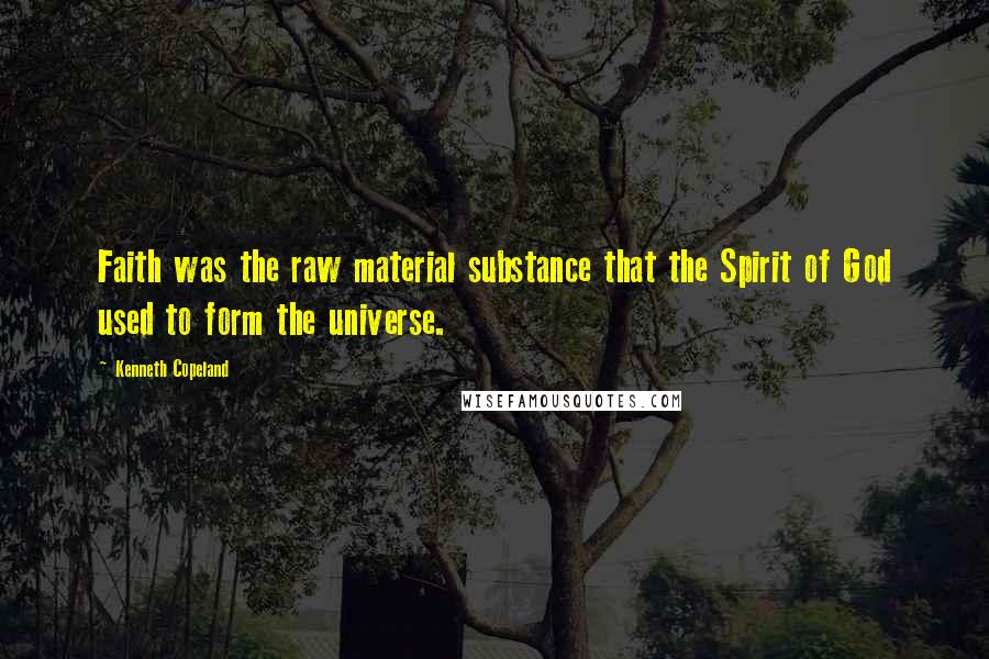 Kenneth Copeland Quotes: Faith was the raw material substance that the Spirit of God used to form the universe.